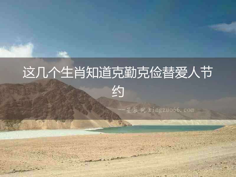 這幾個(gè)生肖知道克勤克儉替愛人節(jié)約