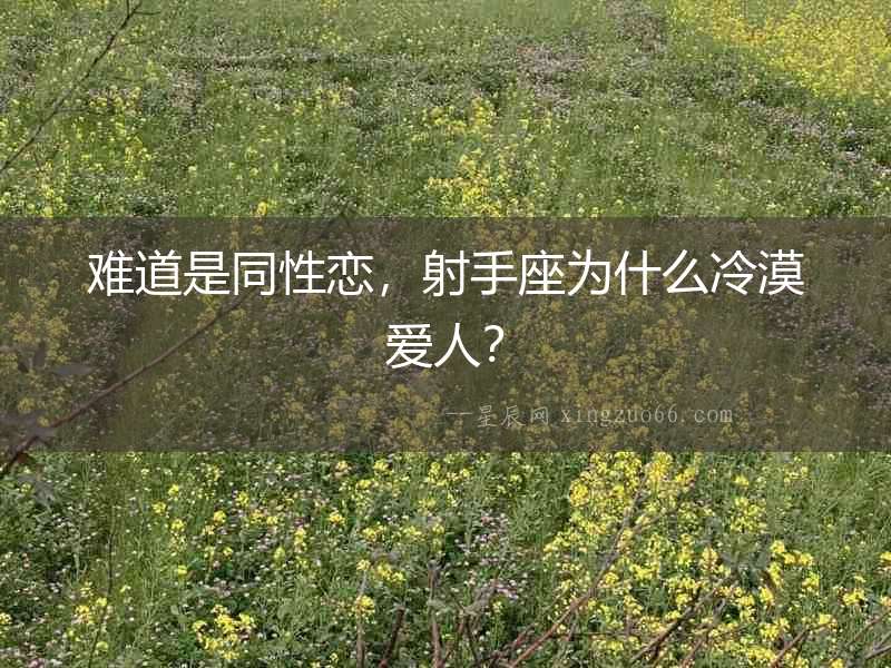 難道是同性戀，射手座為什么冷漠愛(ài)人？
