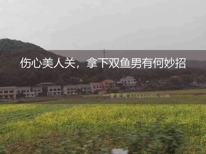 傷心美人關(guān)，拿下雙魚男有何妙招