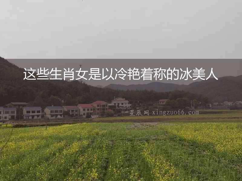 這些生肖女是以冷艷著稱的冰美人