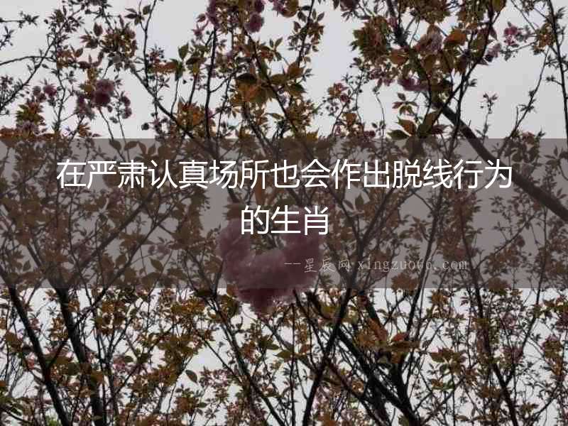 在嚴肅認真場所也會作出脫線行為的生肖