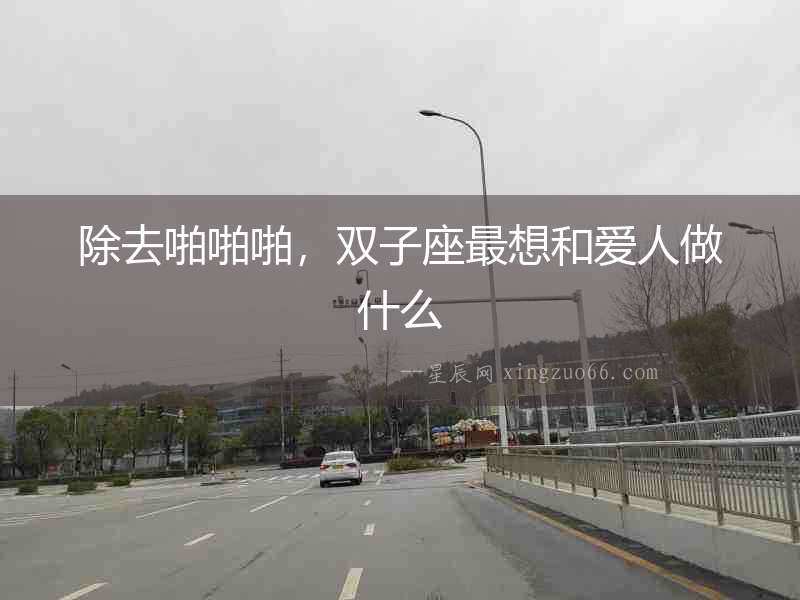 除去啪啪啪，雙子座最想和愛人做什么