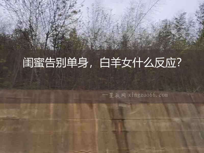 閨蜜告別單身，白羊女什么反應？