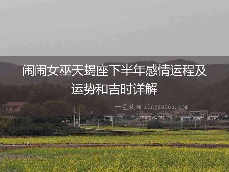 鬧鬧女巫天蝎座下半年感情運(yùn)程及運(yùn)勢和吉時(shí)詳解