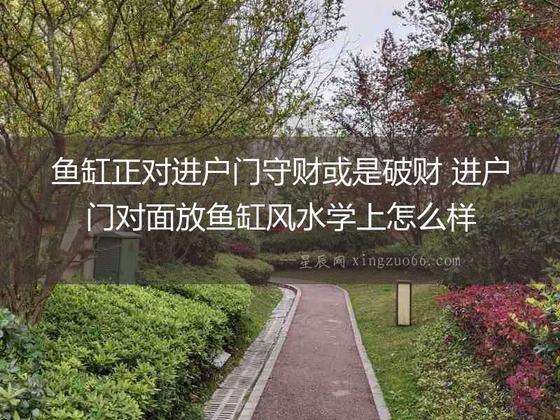 魚缸正對進(jìn)戶門守財或是破財 進(jìn)戶門對面放魚缸風(fēng)水學(xué)上怎么樣