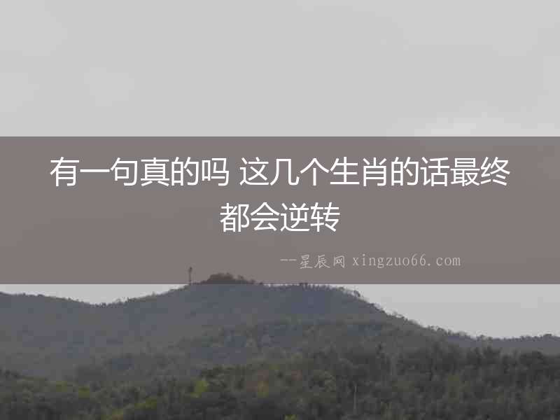 有一句真的嗎 這幾個生肖的話最終都會逆轉