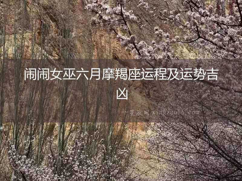 鬧鬧女巫六月摩羯座運(yùn)程及運(yùn)勢(shì)吉兇