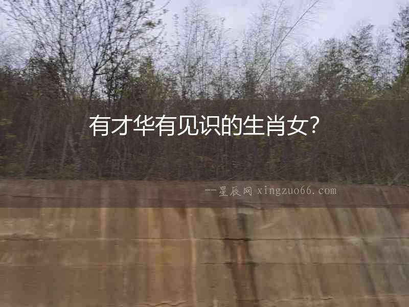 有才華有見識的生肖女？