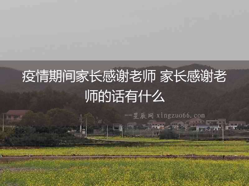 疫情期間家長(zhǎng)感謝老師 家長(zhǎng)感謝老師的話有什么