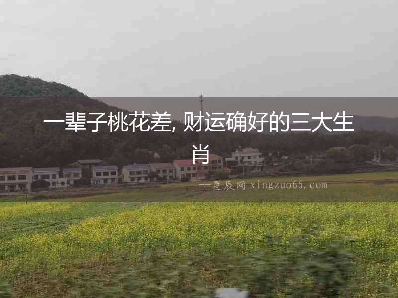 一輩子桃花差, 財(cái)運(yùn)確好的三大生肖