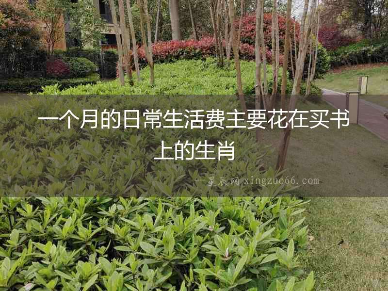 一個(gè)月的日常生活費(fèi)主要花在買書上的生肖