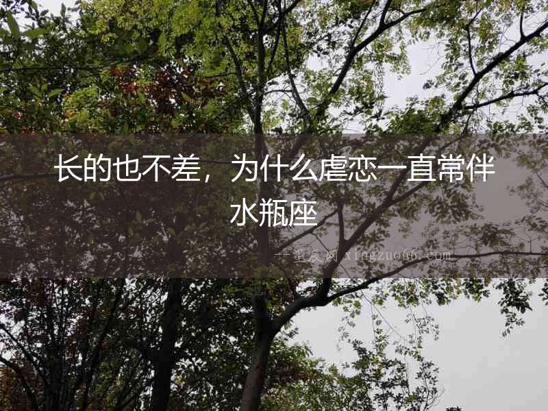 長的也不差，為什么虐戀一直常伴水瓶座