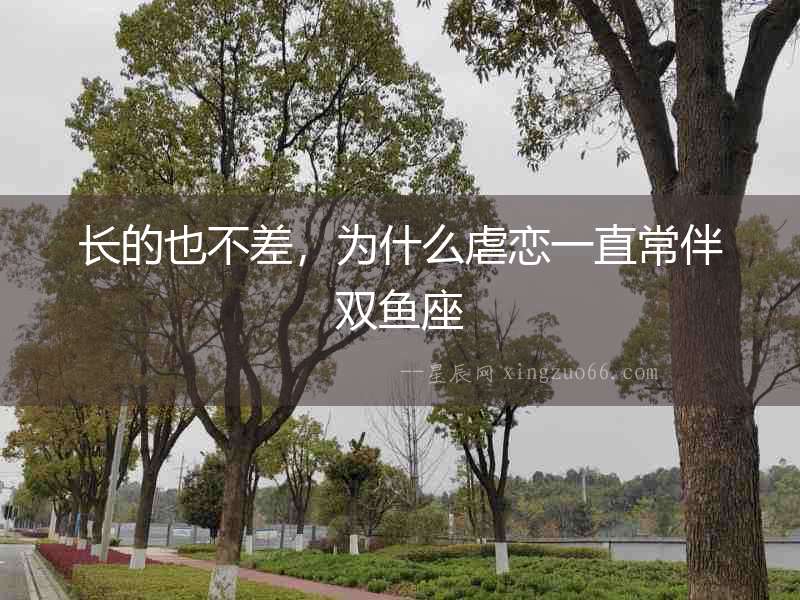 長(zhǎng)的也不差，為什么虐戀一直常伴雙魚(yú)座