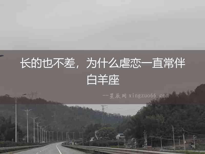 長的也不差，為什么虐戀一直常伴白羊座