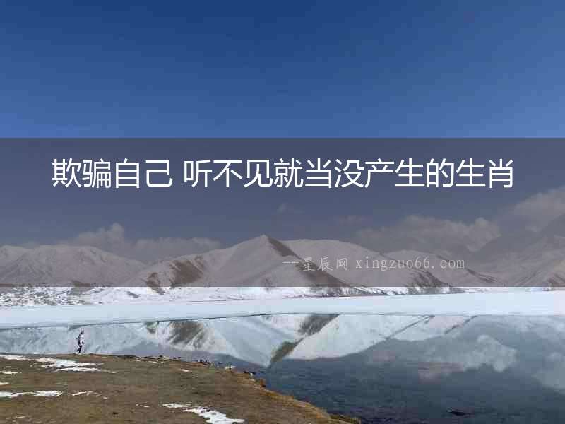 欺騙自己 聽不見就當沒產生的生肖