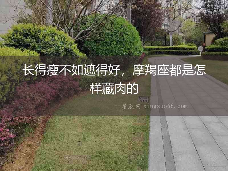 長得瘦不如遮得好，摩羯座都是怎樣藏肉的