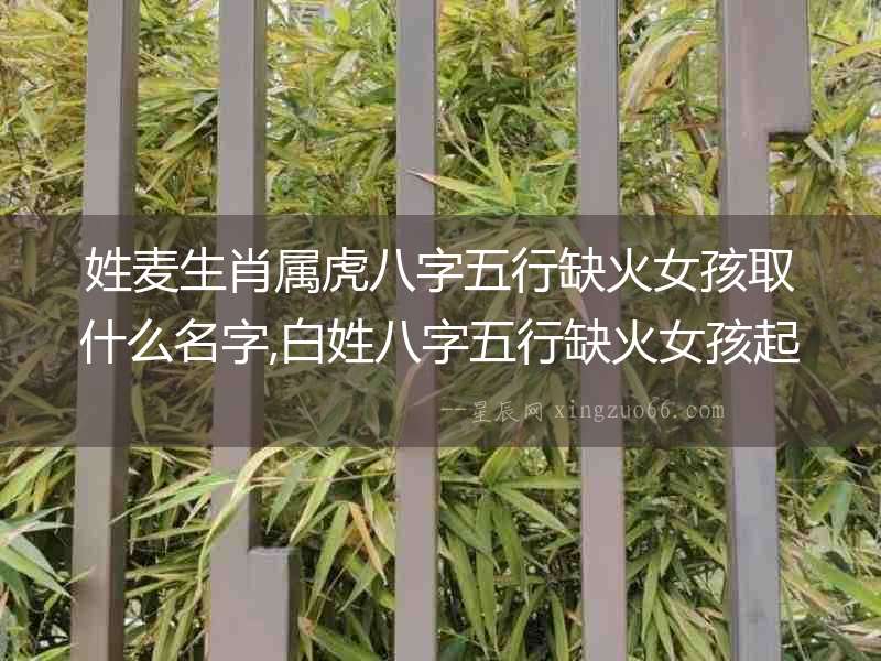 姓麥生肖屬虎八字五行缺火女孩取什么名字,白姓八字五行缺火女孩起什么名字好