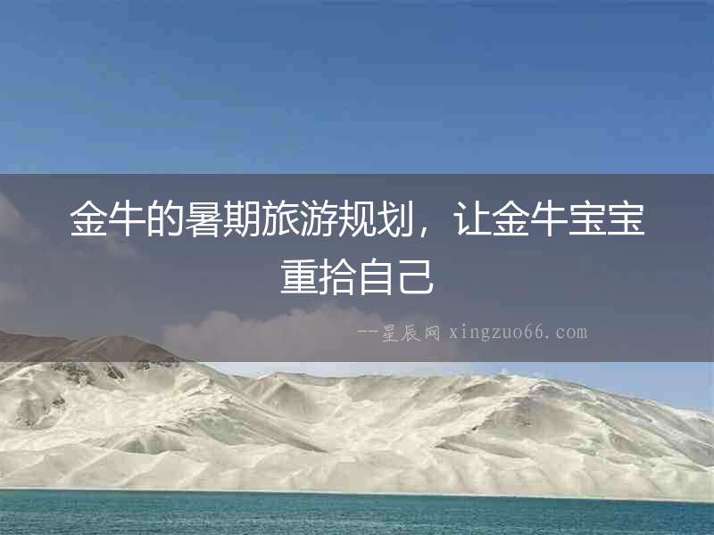 金牛的暑期旅游規劃，讓金牛寶寶重拾自己
