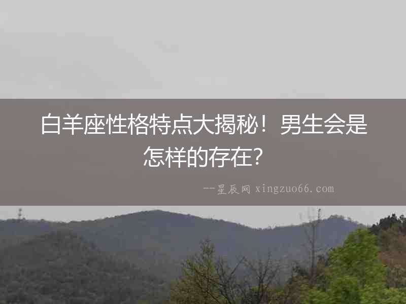 白羊座性格特點大揭秘！男生會是怎樣的存在？