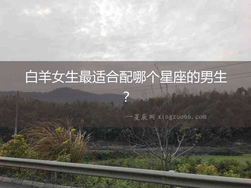 白羊女生最適合配哪個星座的男生？