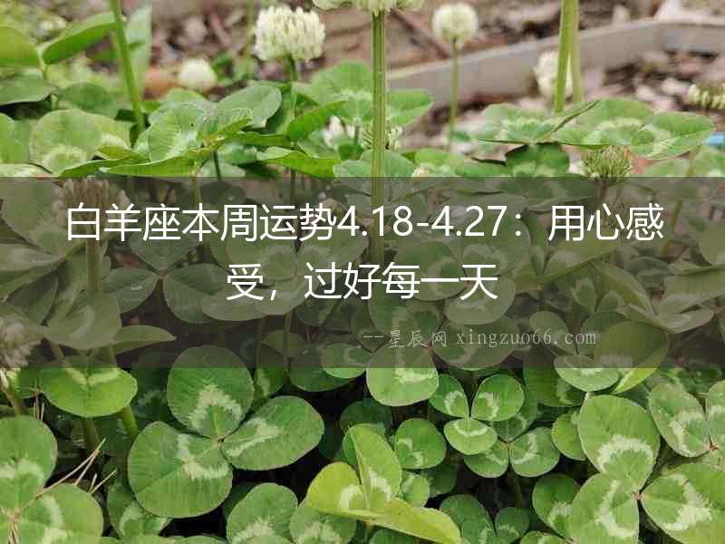 白羊座本周運勢4.18-4.27：用心感受，過好每一天