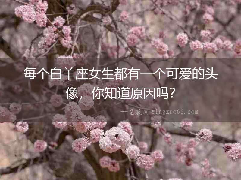 每個(gè)白羊座女生都有一個(gè)可愛的頭像，你知道原因嗎？