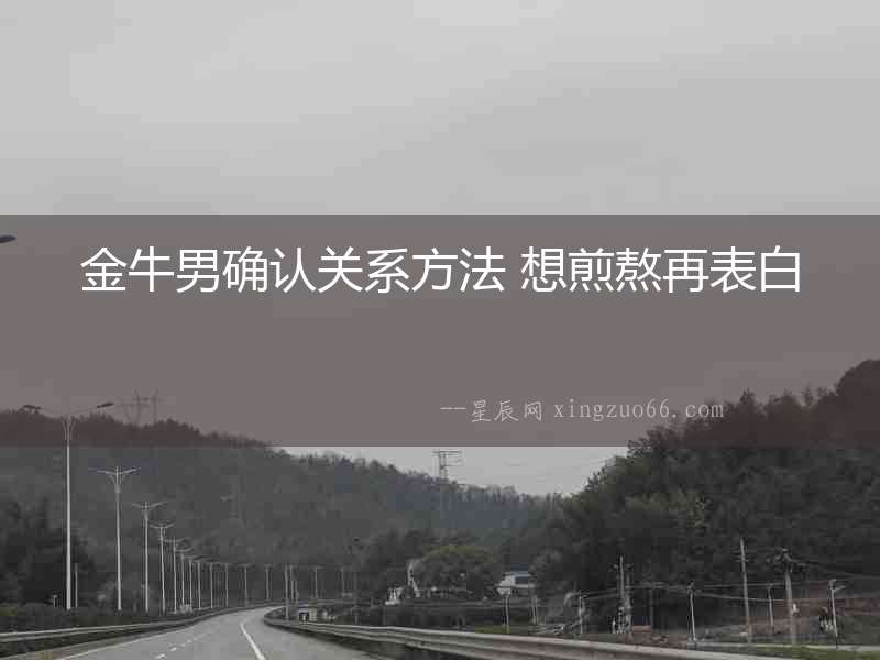 金牛男確認關系方法 想煎熬再表白