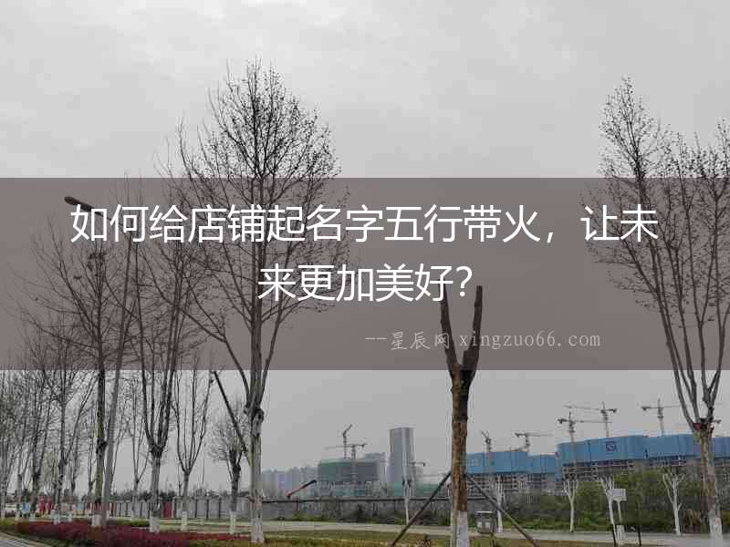 如何給店鋪起名字五行帶火，讓未來更加美好？