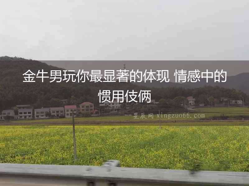 金牛男玩你最顯著的體現 情感中的慣用伎倆