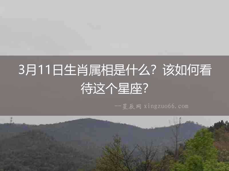 3月11日生肖屬相是什么？該如何看待這個星座？