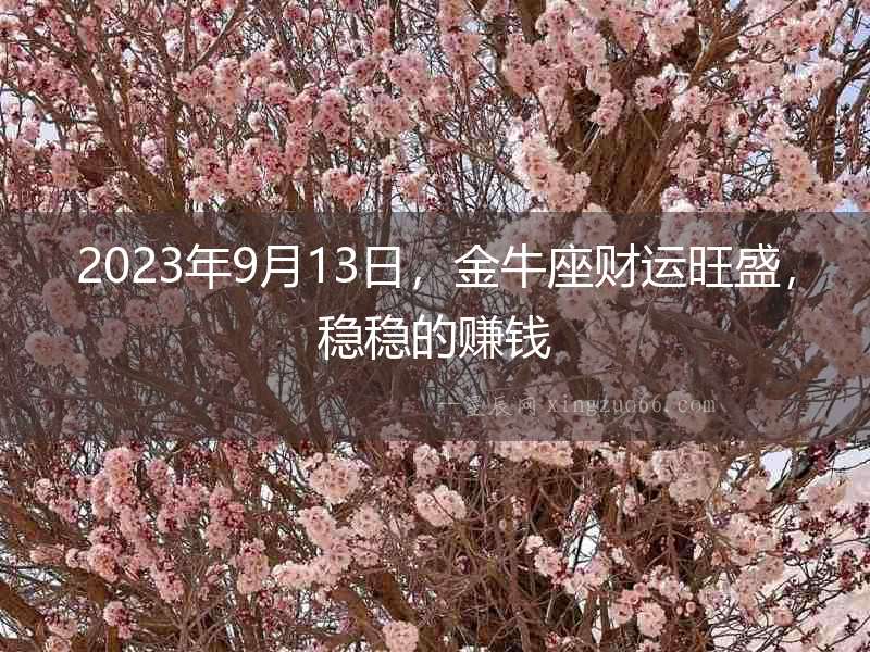 2023年9月13日，金牛座財運旺盛，穩(wěn)穩(wěn)的賺錢