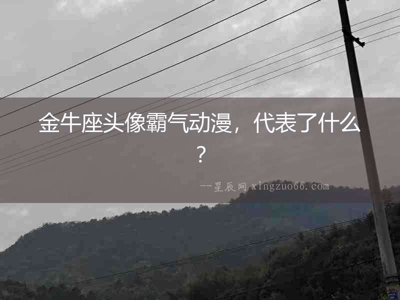 金牛座頭像霸氣動(dòng)漫，代表了什么？