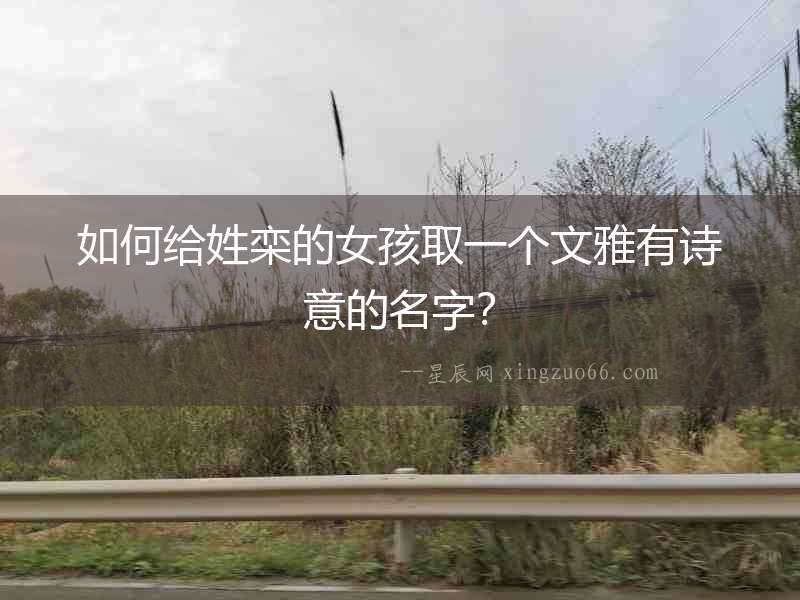 如何給姓欒的女孩取一個文雅有詩意的名字？