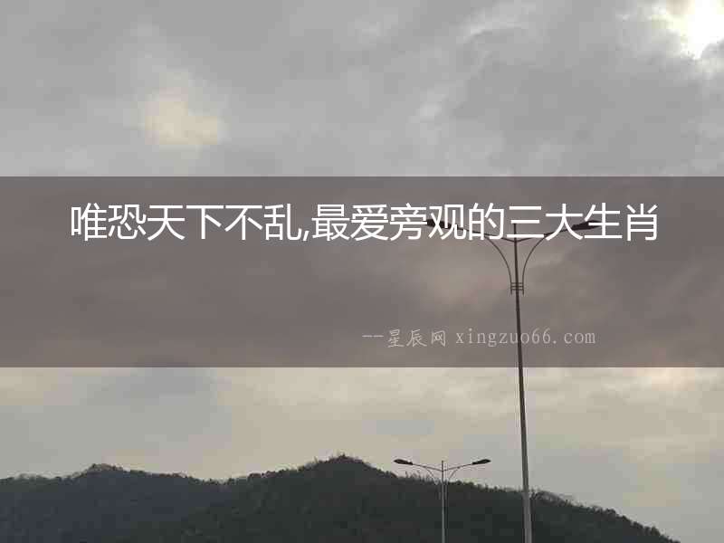 唯恐天下不亂,最愛旁觀的三大生肖