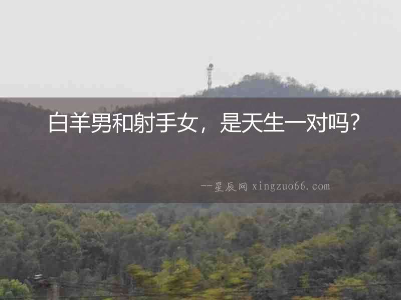  白羊男和射手女，是天生一對(duì)嗎？