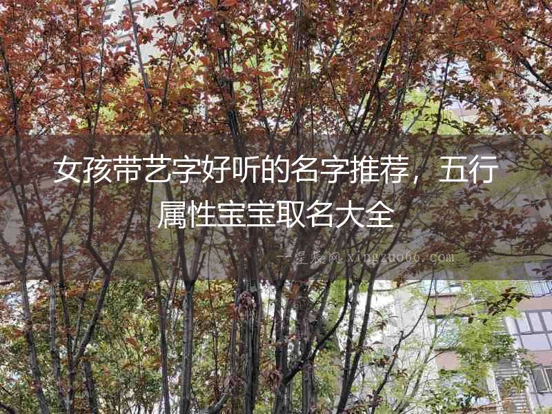 女孩帶藝字好聽的名字推薦，五行屬性寶寶取名大全