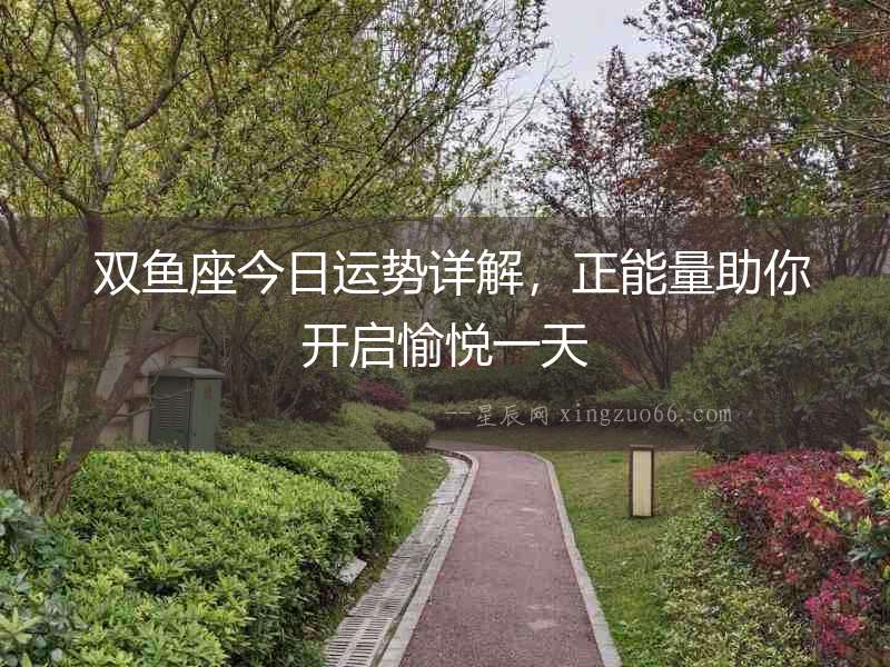  雙魚(yú)座今日運(yùn)勢(shì)詳解，正能量助你開(kāi)啟愉悅一天