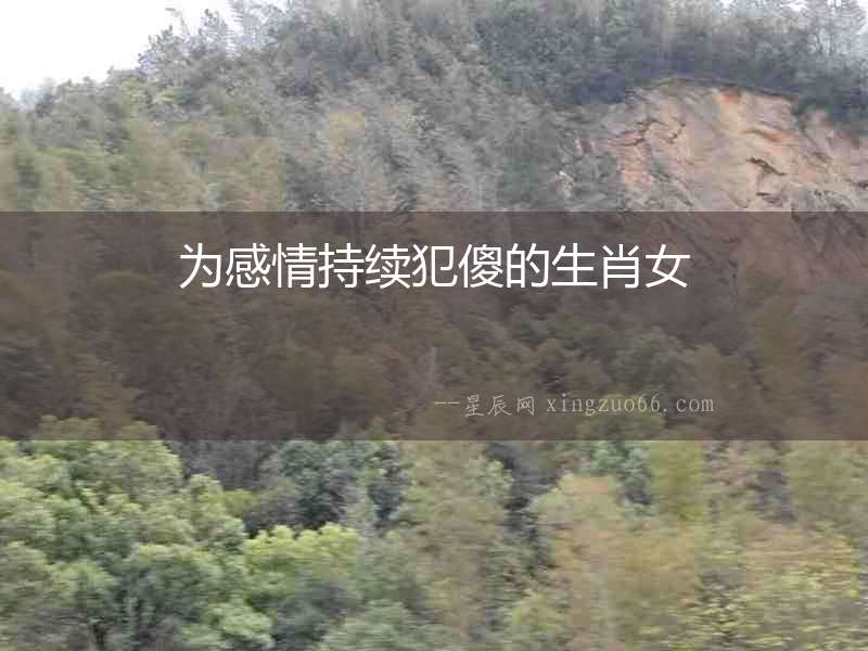 為感情持續犯傻的生肖女