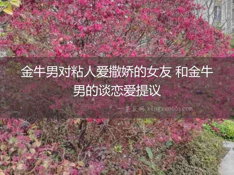 金牛男對(duì)粘人愛(ài)撒嬌的女友 和金牛男的談戀愛(ài)提議