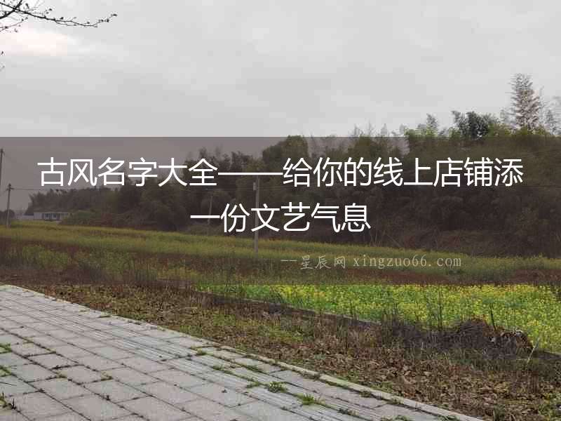 古風(fēng)名字大全——給你的線上店鋪添一份文藝氣息