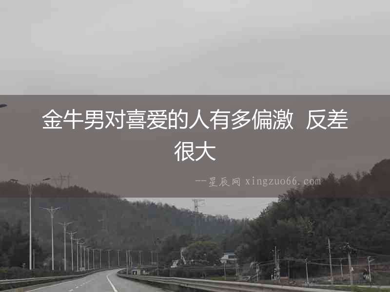 金牛男對喜愛的人有多偏激  反差很大
