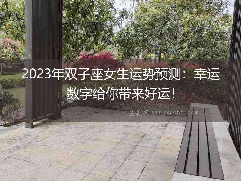 2023年雙子座女生運勢預(yù)測：幸運數(shù)字給你帶來好運！