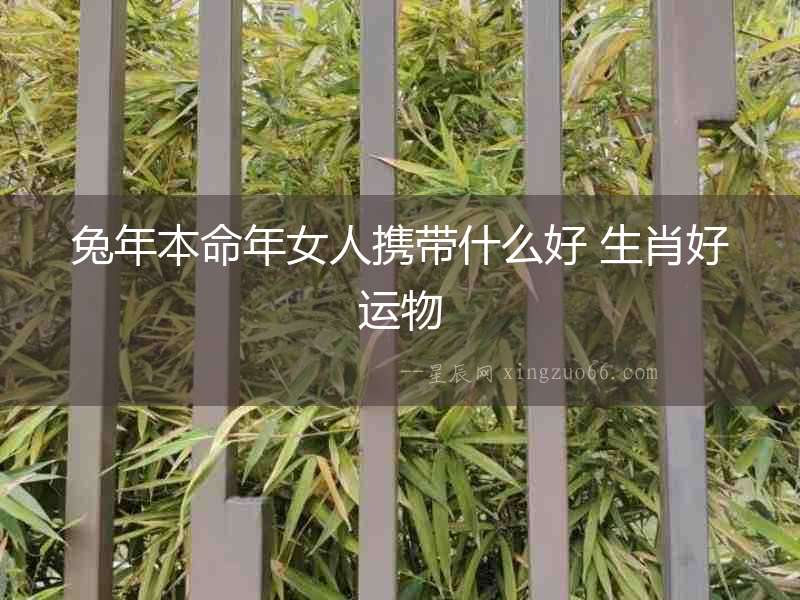 兔年本命年女人攜帶什么好 生肖好運物