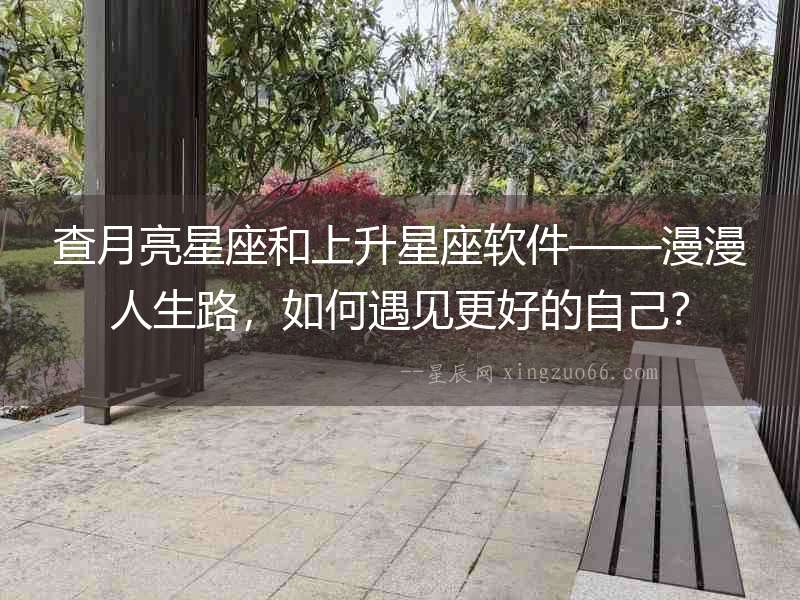 查月亮星座和上升星座軟件——漫漫人生路，如何遇見(jiàn)更好的自己？