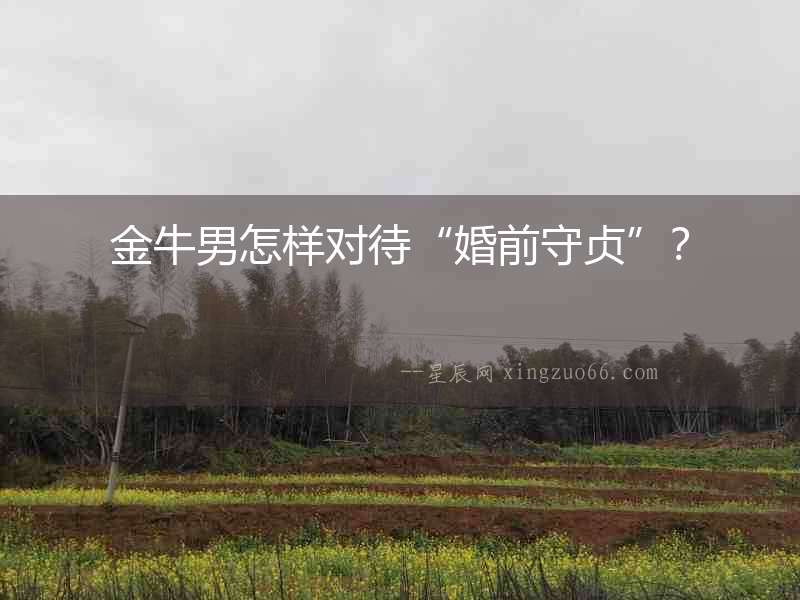 金牛男怎樣對(duì)待“婚前守貞”？