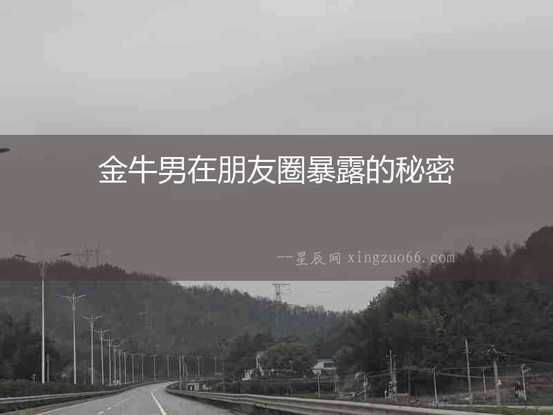 金牛男在朋友圈暴露的秘密