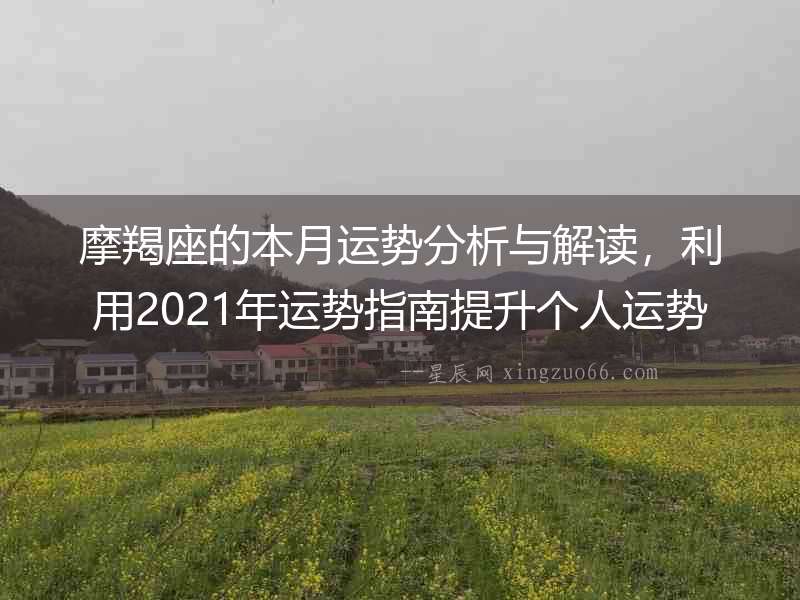 摩羯座的本月運勢分析與解讀，利用2021年運勢指南提升個人運勢