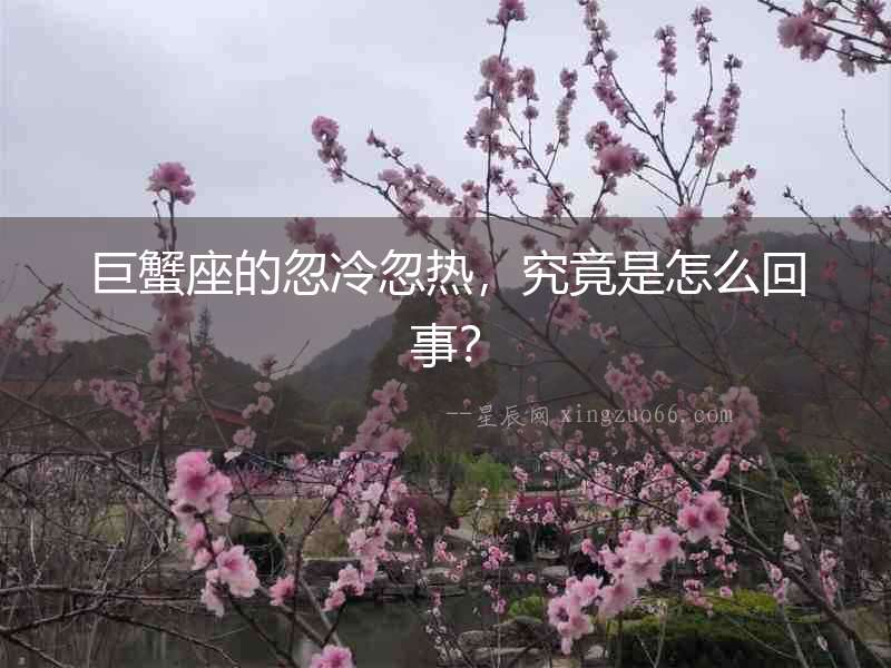 巨蟹座的忽冷忽熱，究竟是怎么回事？