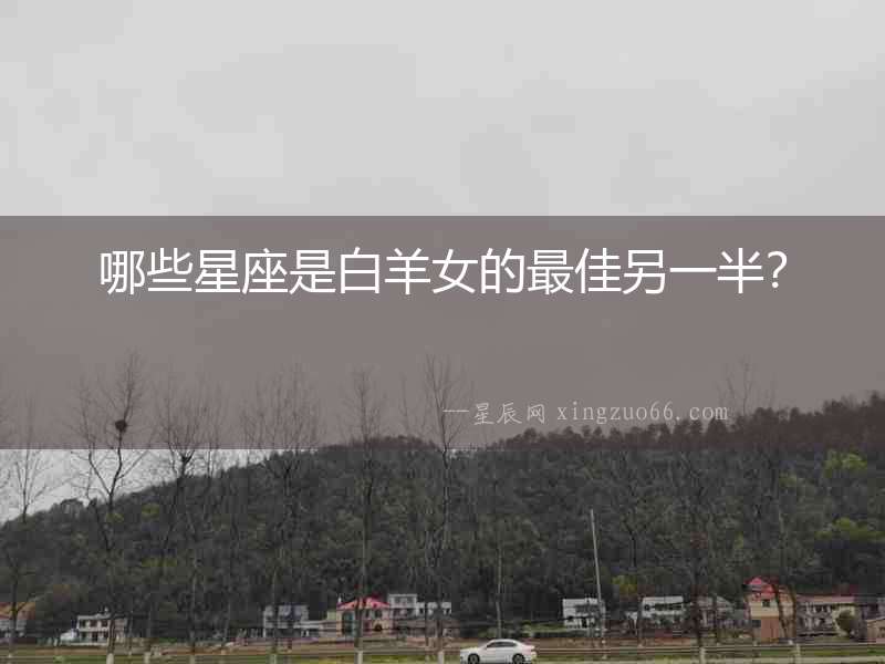 哪些星座是白羊女的最佳另一半？
