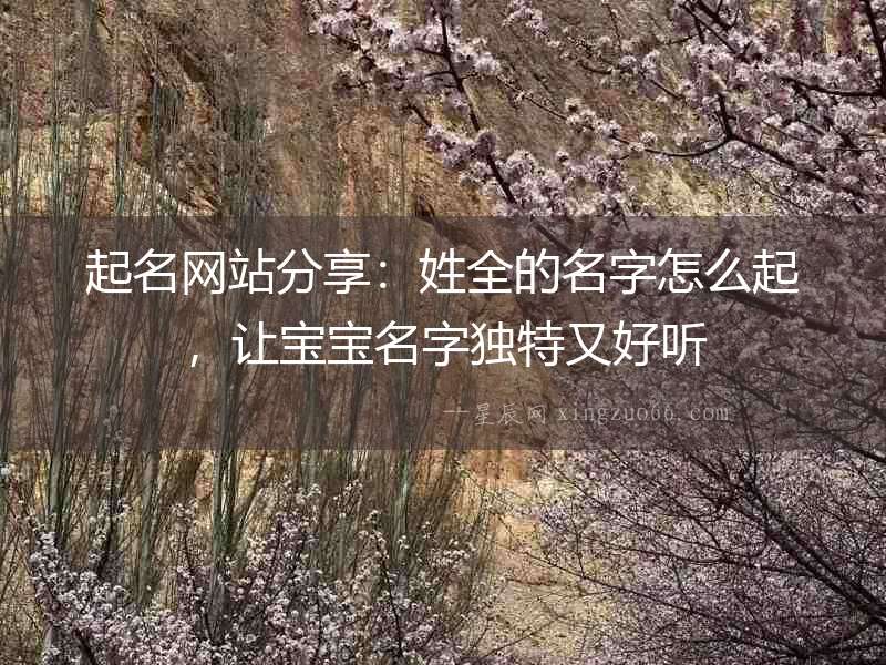 起名網(wǎng)站分享：姓全的名字怎么起，讓寶寶名字獨特又好聽